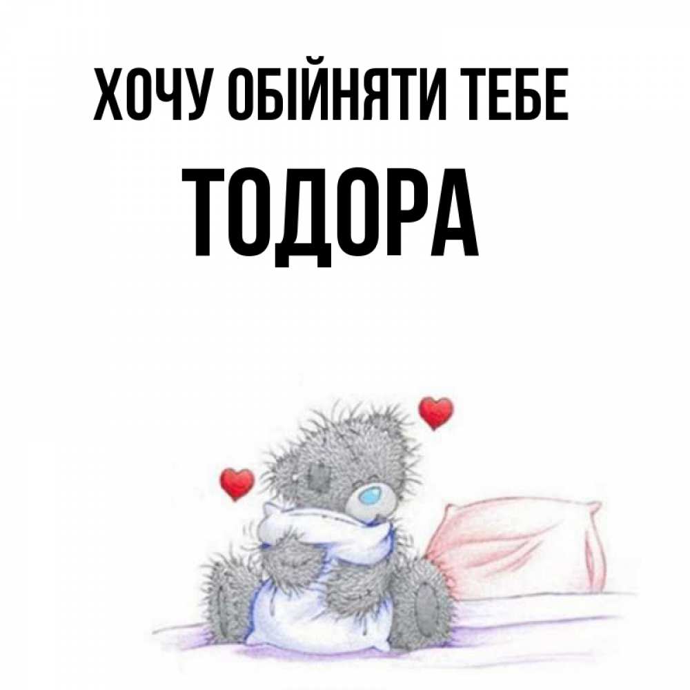 Открытка на каждый день з підписом, Тодора Хочу обійняти тебе сердечки мишка Тедди и кроватка Прикольна листівка з побажанням онлайн скачати безкоштовно 