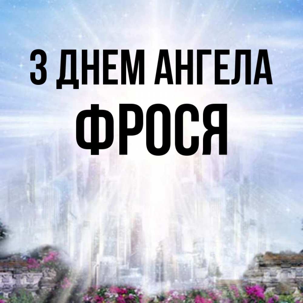 Открытка на каждый день з підписом, Фрося З Днем ангела небесный свет Прикольна листівка з побажанням онлайн скачати безкоштовно 