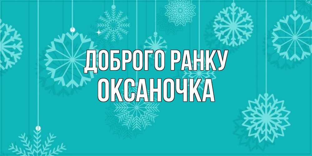 Открытка на каждый день з підписом, Оксаночка Доброго ранку открытка со снежинками Прикольна листівка з побажанням онлайн скачати безкоштовно 
