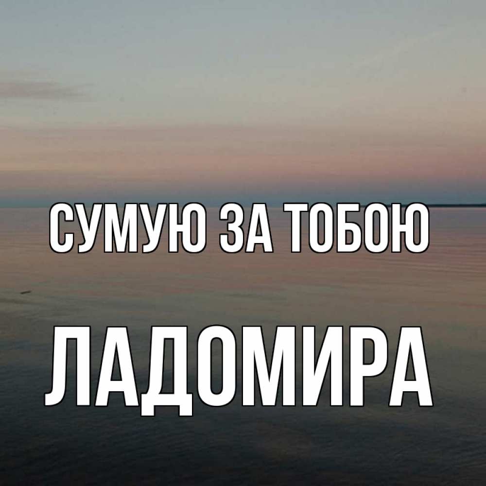 Открытка на каждый день з підписом, Ладомира Сумую за тобою пусто Прикольна листівка з побажанням онлайн скачати безкоштовно 