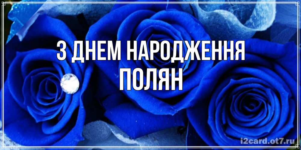 Открытка на каждый день з підписом, Полян З Днем народження синие розы в росе Прикольна листівка з побажанням онлайн скачати безкоштовно 