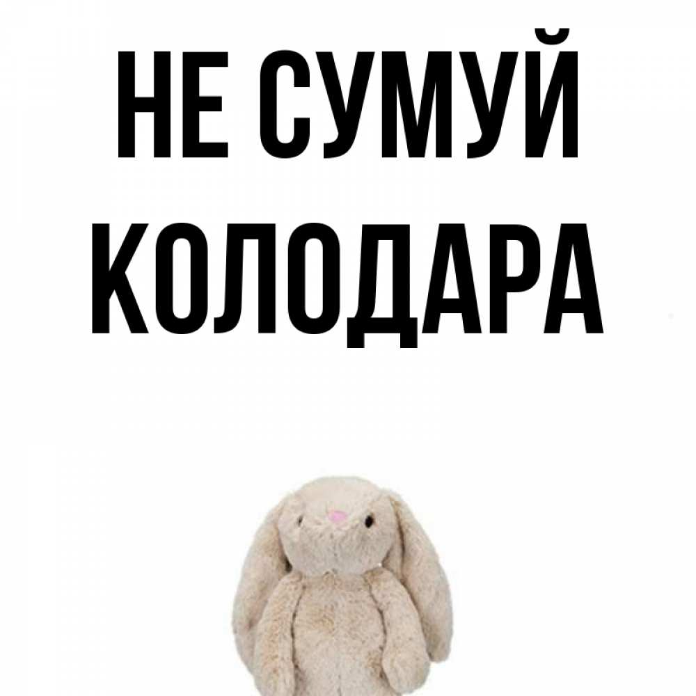 Открытка на каждый день з підписом, Колодара Не сумуй детская игрушка зайчика Прикольна листівка з побажанням онлайн скачати безкоштовно 