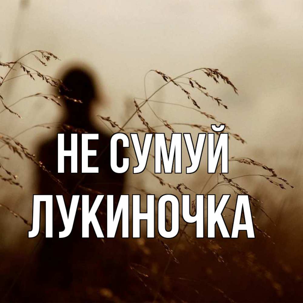 Открытка на каждый день з підписом, Лукиночка Не сумуй грусть Прикольна листівка з побажанням онлайн скачати безкоштовно 