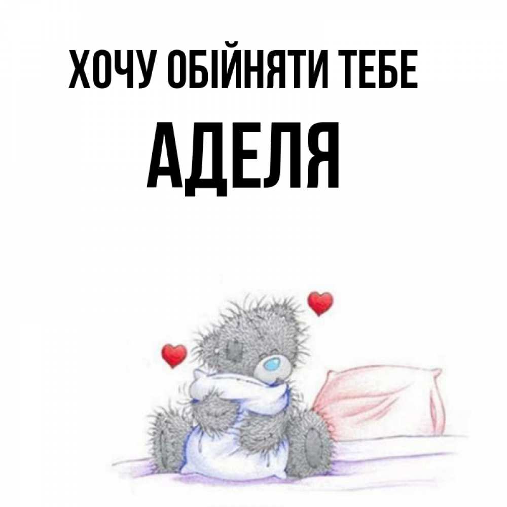 Открытка на каждый день з підписом, Аделя Хочу обійняти тебе сердечки мишка Тедди и кроватка Прикольна листівка з побажанням онлайн скачати безкоштовно 