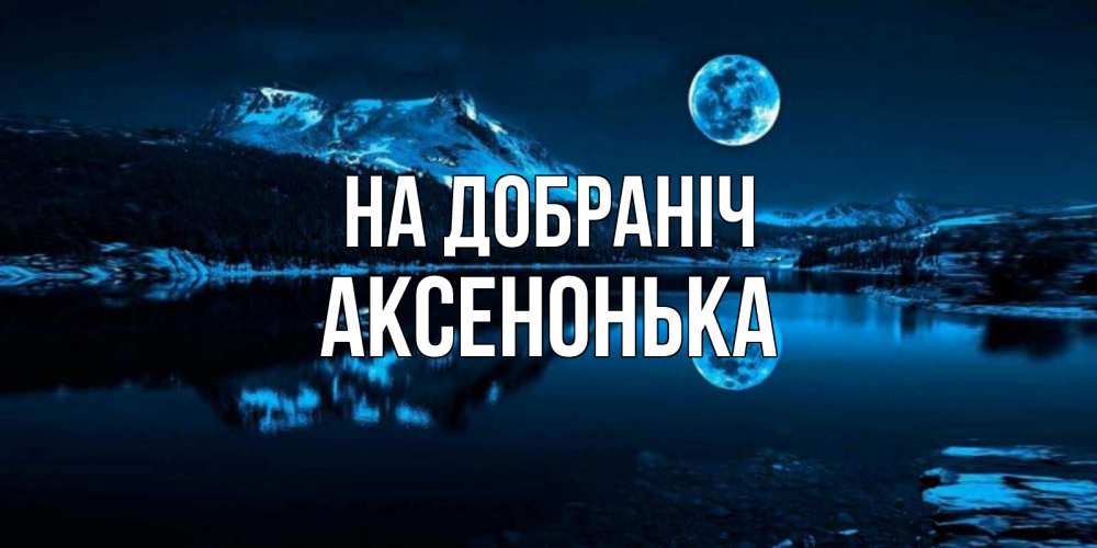 Открытка на каждый день з підписом, Аксенонька На добраніч луна, озеро, горы Прикольна листівка з побажанням онлайн скачати безкоштовно 