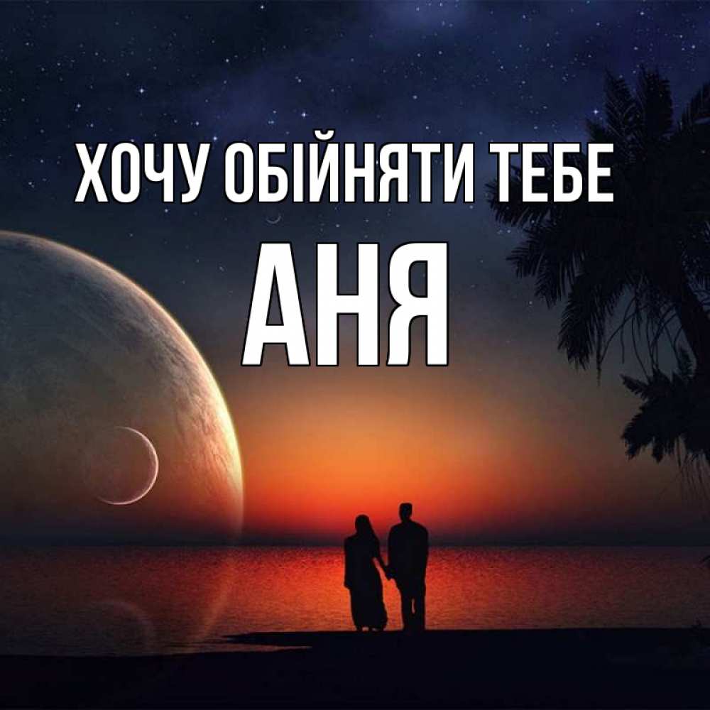 Открытка на каждый день з підписом, Аня Хочу обійняти тебе восход спутников Прикольна листівка з побажанням онлайн скачати безкоштовно 