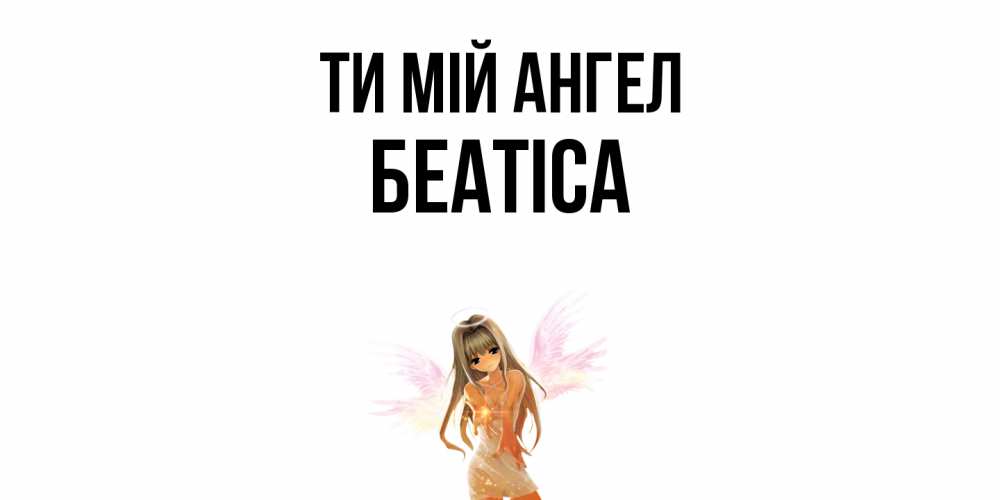 Открытка на каждый день з підписом, Беатіса Ти мій ангел ангел, аниме Прикольна листівка з побажанням онлайн скачати безкоштовно 