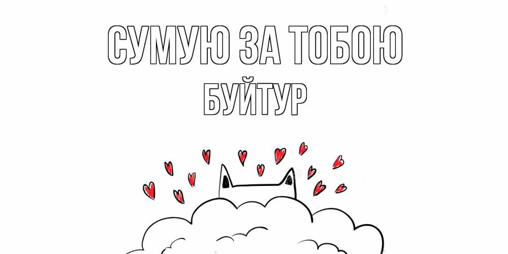 Открытка на каждый день з підписом, Буйтур Сумую за тобою котик скучает по тебе очень с сердечками Прикольна листівка з побажанням онлайн скачати безкоштовно 
