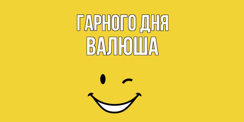 Открытка на каждый день з підписом, Валюша Гарного дня позитивного дня Прикольна листівка з побажанням онлайн скачати безкоштовно 