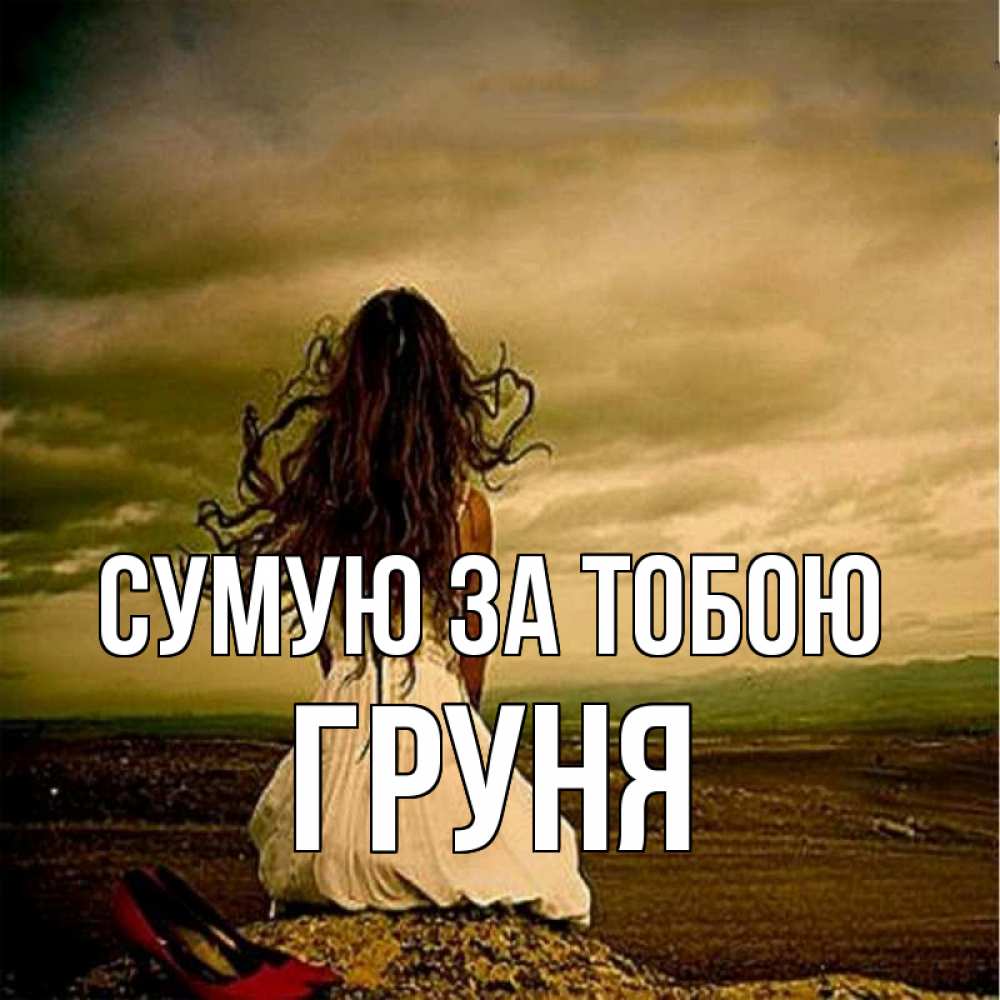 Открытка на каждый день з підписом, Груня Сумую за тобою возвращайся Прикольна листівка з побажанням онлайн скачати безкоштовно 