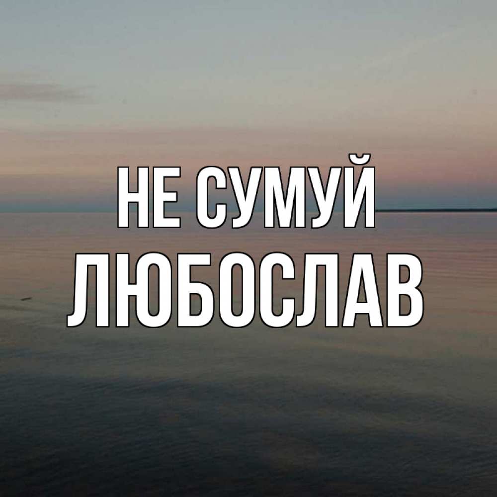 Открытка на каждый день з підписом, Любослав Не сумуй водная гладь Прикольна листівка з побажанням онлайн скачати безкоштовно 