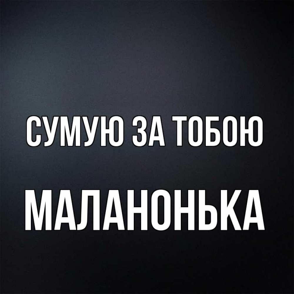 Открытка на каждый день з підписом, Маланонька Сумую за тобою с подписью Прикольна листівка з побажанням онлайн скачати безкоштовно 
