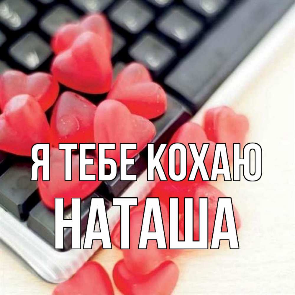 Открытка на каждый день з підписом, Наташа Я тебе кохаю конфеты в виде сердец Прикольна листівка з побажанням онлайн скачати безкоштовно 