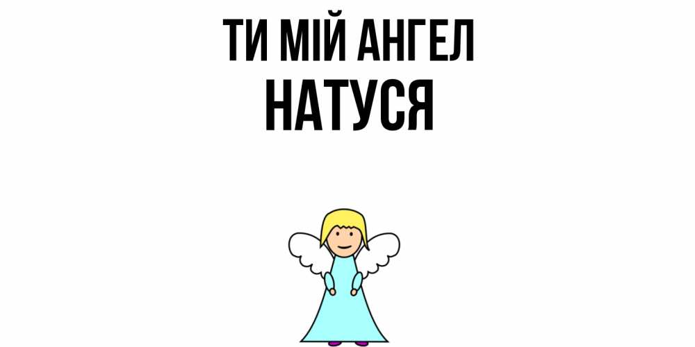 Открытка на каждый день з підписом, Натуся Ти мій ангел ангел Прикольна листівка з побажанням онлайн скачати безкоштовно 