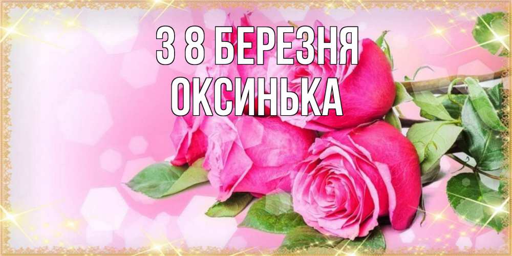 Открытка на каждый день з підписом, Оксинька З 8 БЕРЕЗНЯ открытка с розами на международный женский день Прикольна листівка з побажанням онлайн скачати безкоштовно 