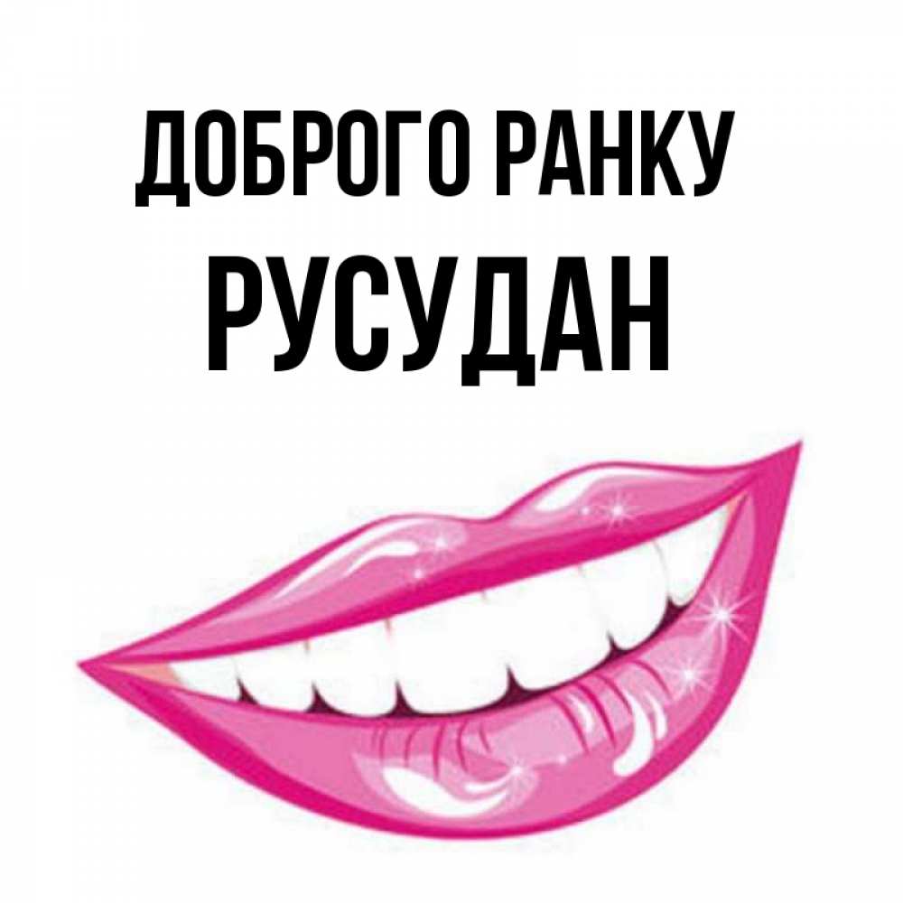 Открытка на каждый день з підписом, Русудан Доброго ранку розовые губы и белые зубы Прикольна листівка з побажанням онлайн скачати безкоштовно 
