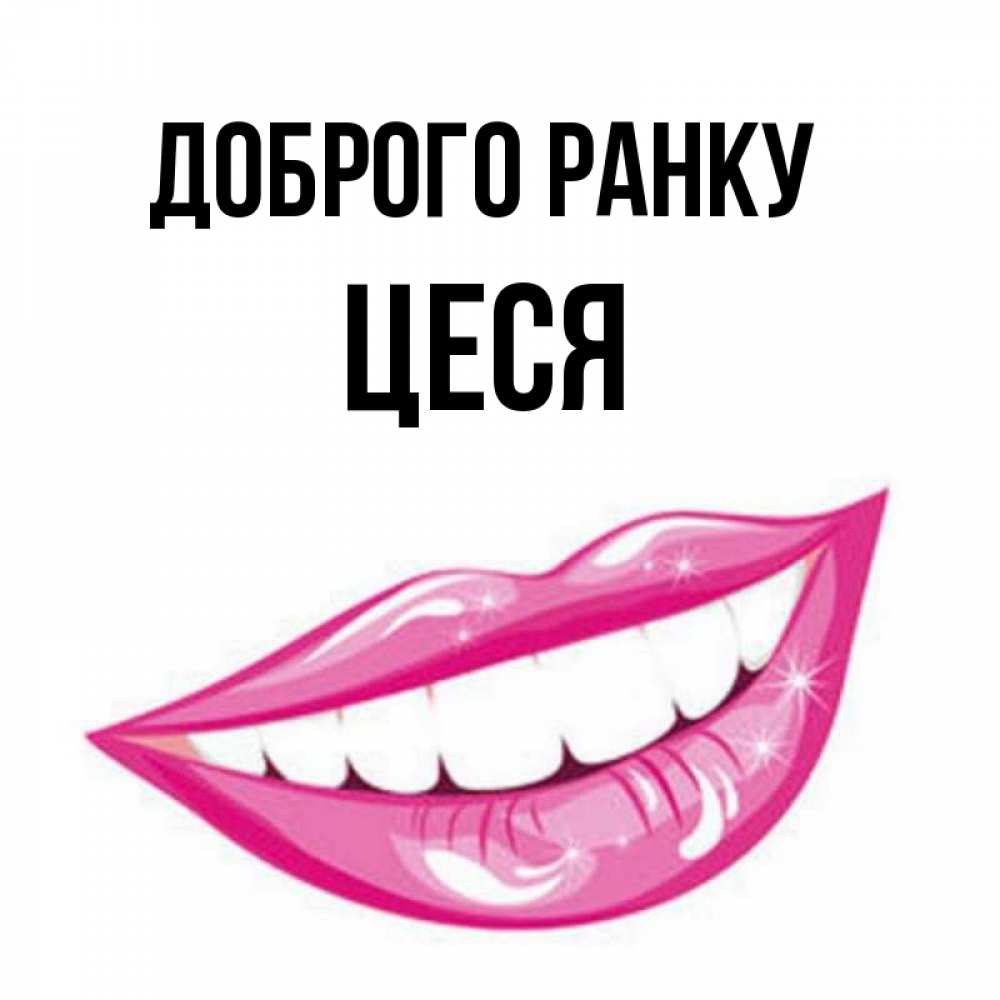 Открытка на каждый день з підписом, Цеся Доброго ранку розовые губы и белые зубы Прикольна листівка з побажанням онлайн скачати безкоштовно 