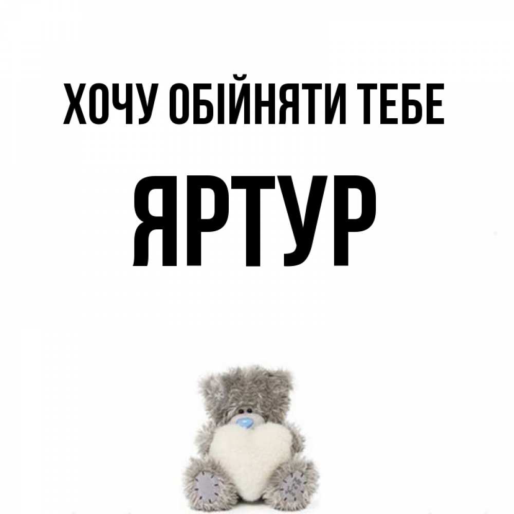 Открытка на каждый день з підписом, Яртур Хочу обійняти тебе медвежонок с сердечком белого цвета Прикольна листівка з побажанням онлайн скачати безкоштовно 