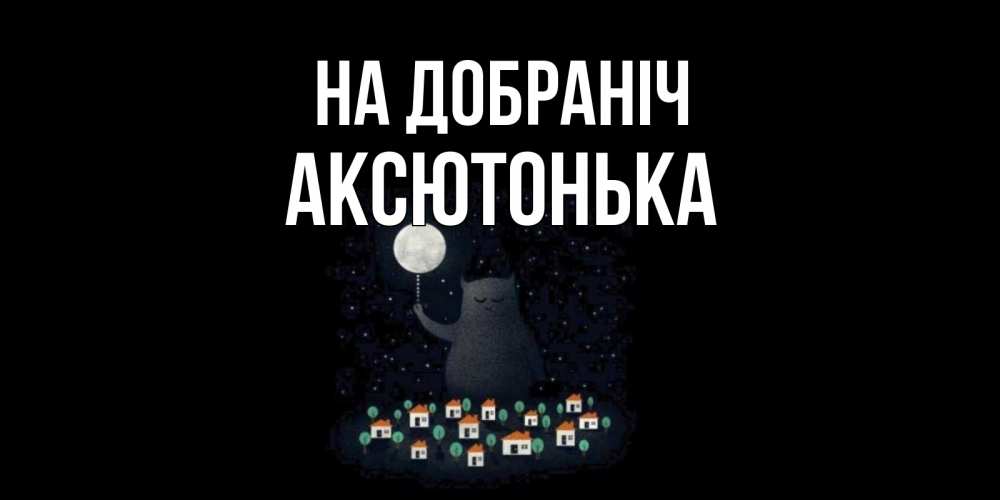 Открытка на каждый день з підписом, Аксютонька На добраніч кот,луна, ночь, звезды Прикольна листівка з побажанням онлайн скачати безкоштовно 