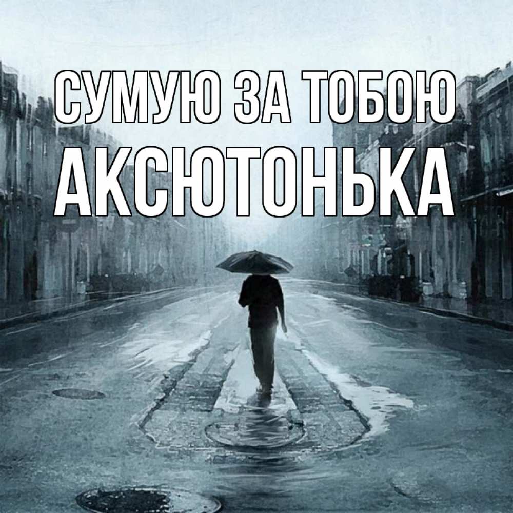 Открытка на каждый день з підписом, Аксютонька Сумую за тобою мне плохо без тебя Прикольна листівка з побажанням онлайн скачати безкоштовно 