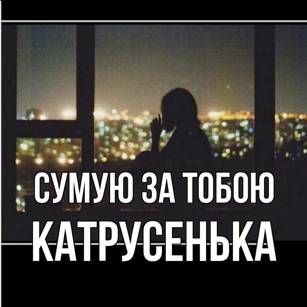 Открытка на каждый день з підписом, Катрусенька Сумую за тобою у окна Прикольна листівка з побажанням онлайн скачати безкоштовно 