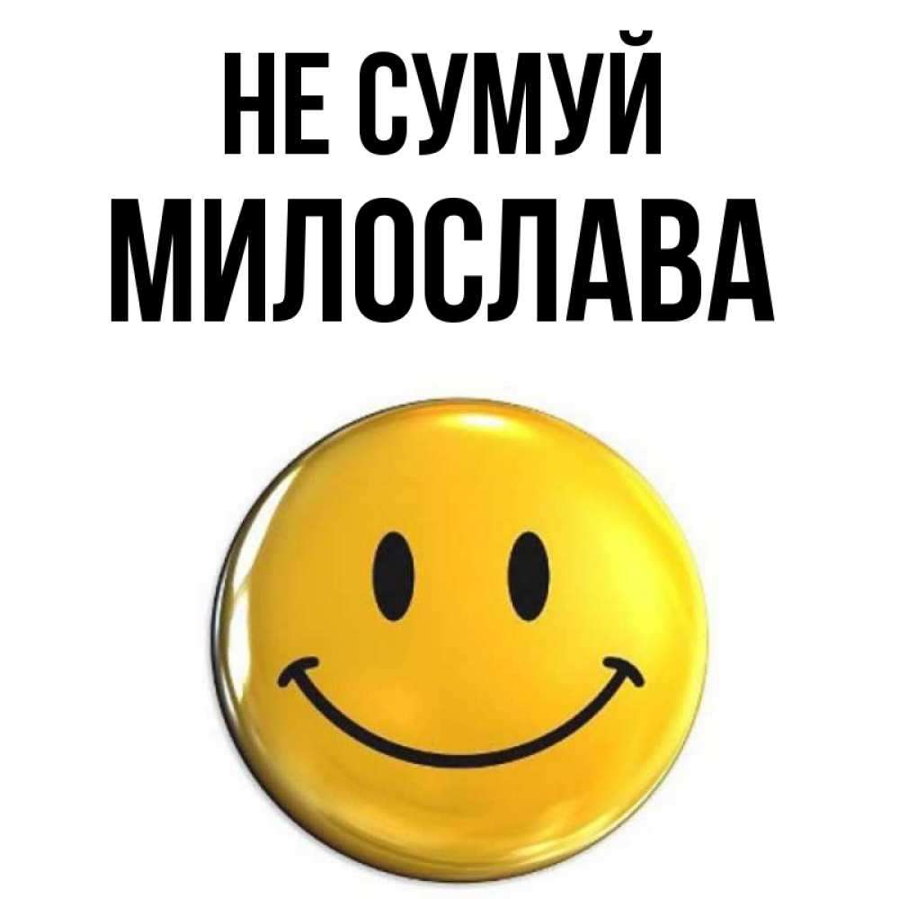 Открытка на каждый день з підписом, Милослава Не сумуй триде смайл Прикольна листівка з побажанням онлайн скачати безкоштовно 