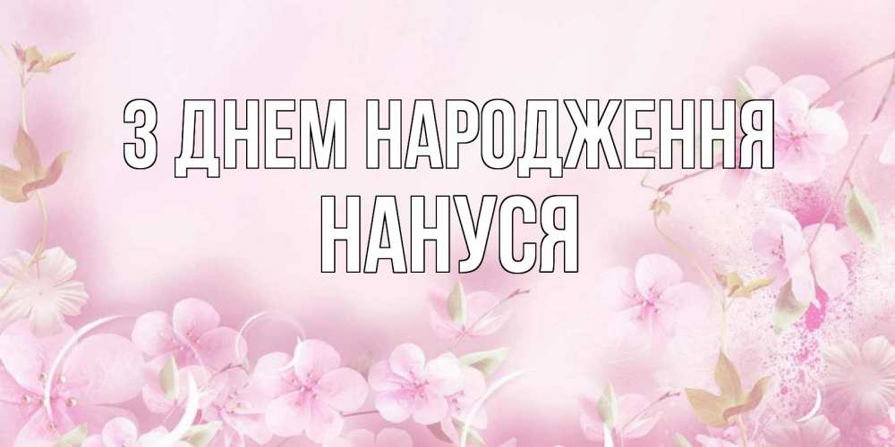 Открытка на каждый день з підписом, Нануся З Днем народження нежные цветы Прикольна листівка з побажанням онлайн скачати безкоштовно 