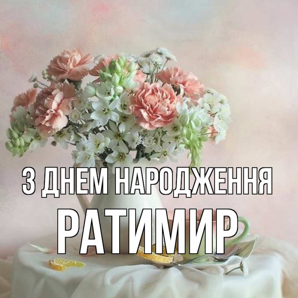 Открытка на каждый день з підписом, Ратимир З Днем народження с цветами Прикольна листівка з побажанням онлайн скачати безкоштовно 