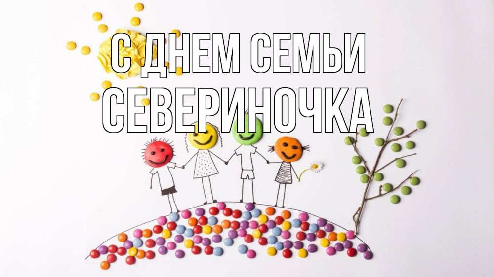 Открытка на каждый день з підписом, Севериночка С днем семьи с днем семьи Прикольна листівка з побажанням онлайн скачати безкоштовно 