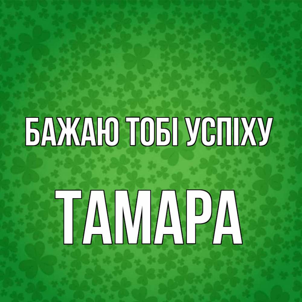 Открытка на каждый день з підписом, Тамара Бажаю тобі успіху много листочков на удачу Прикольна листівка з побажанням онлайн скачати безкоштовно 