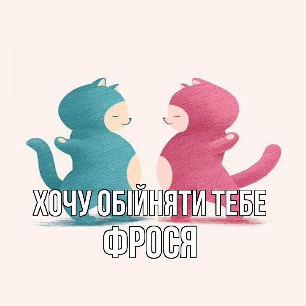 Открытка на каждый день з підписом, Фрося Хочу обійняти тебе пузики и котики Прикольна листівка з побажанням онлайн скачати безкоштовно 