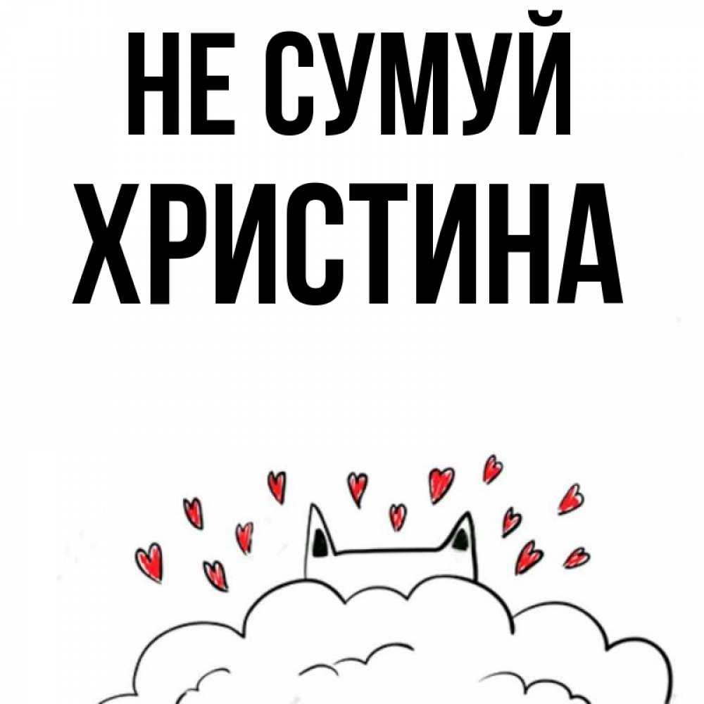 Открытка на каждый день з підписом, Христина Не сумуй облако и ушки котика с сердечками Прикольна листівка з побажанням онлайн скачати безкоштовно 