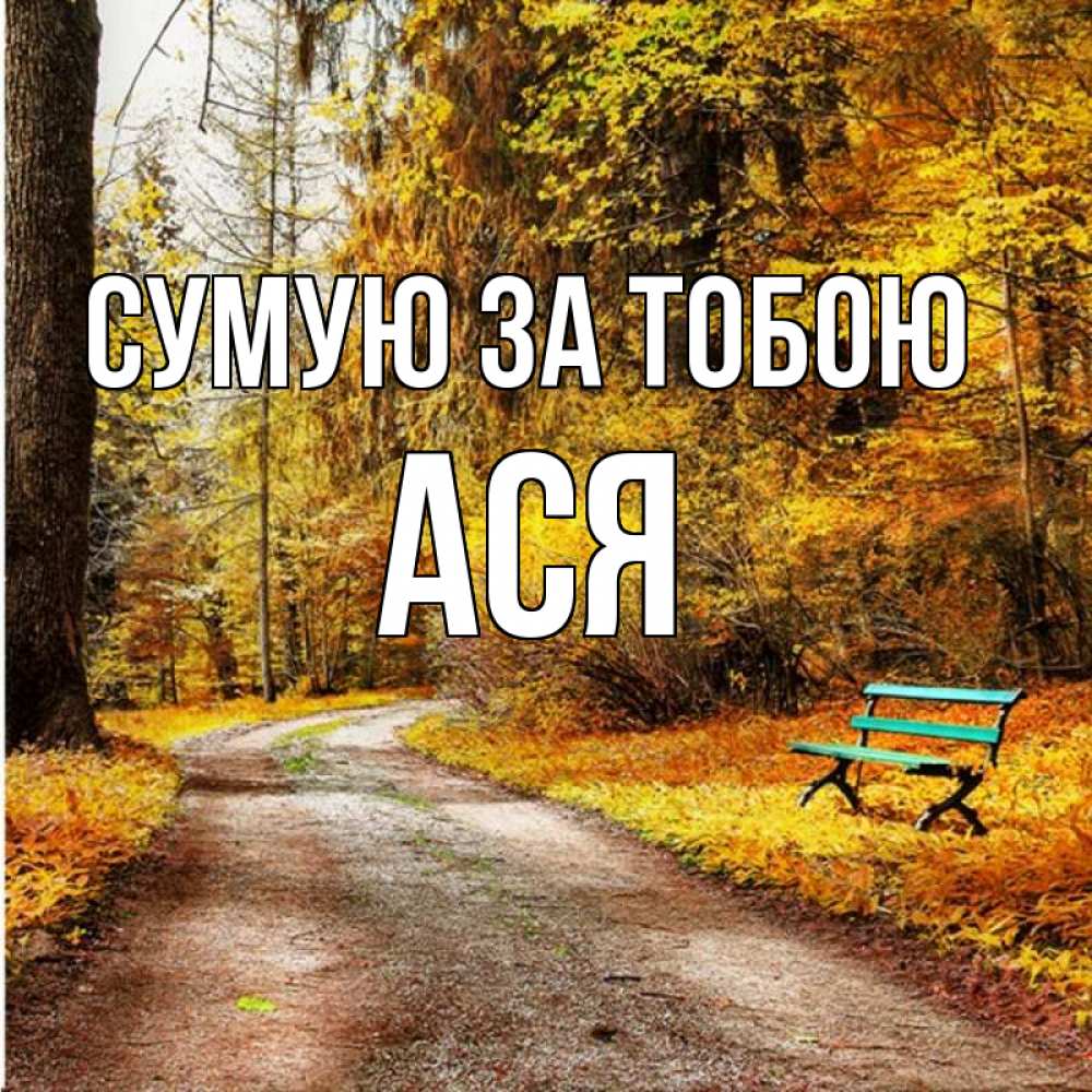 Открытка на каждый день з підписом, Ася Сумую за тобою зеленая лавочка и осенний лес Прикольна листівка з побажанням онлайн скачати безкоштовно 