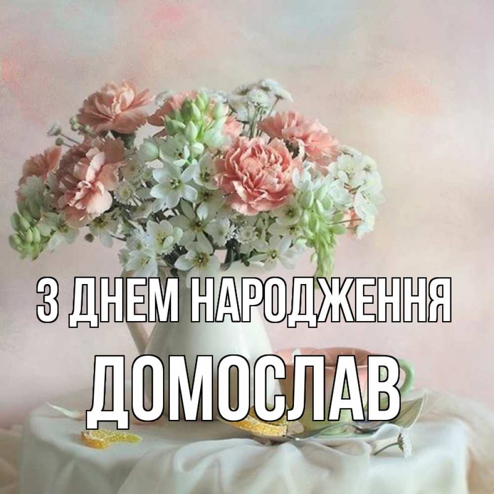 Открытка на каждый день з підписом, Домослав З Днем народження с цветами Прикольна листівка з побажанням онлайн скачати безкоштовно 