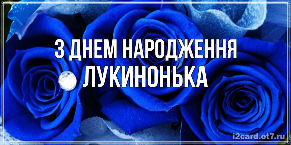 Открытка на каждый день з підписом, Лукинонька З Днем народження синие розы в росе Прикольна листівка з побажанням онлайн скачати безкоштовно 