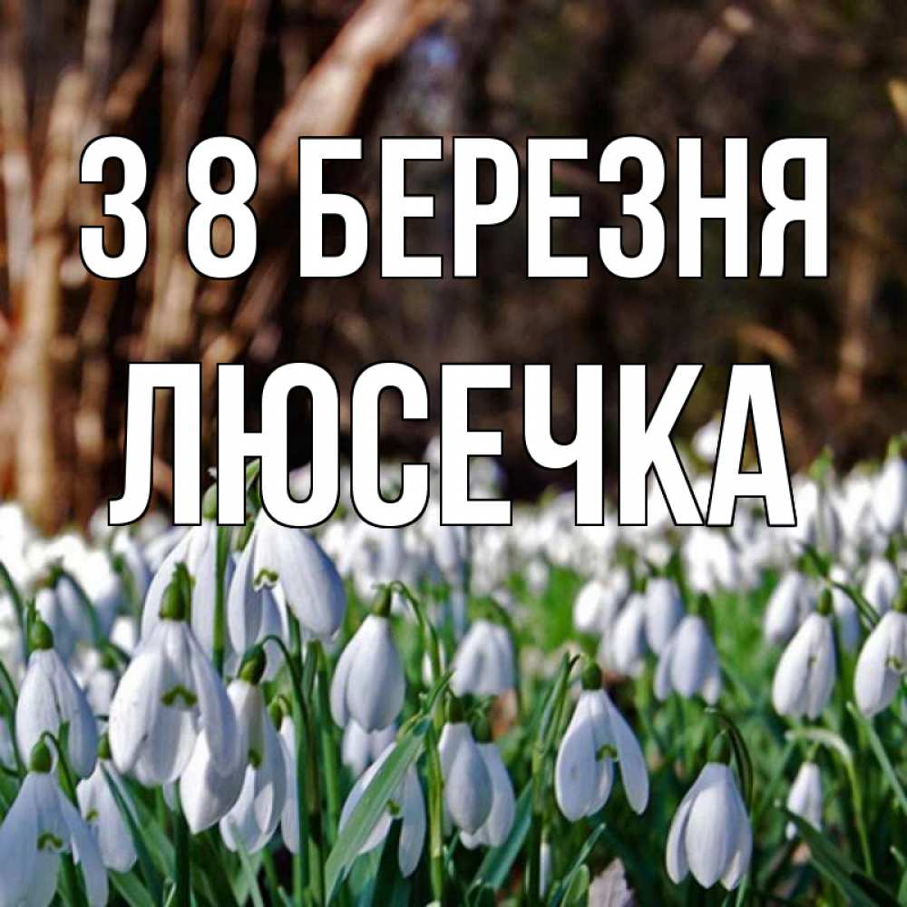 Открытка на каждый день з підписом, Люсечка З 8 БЕРЕЗНЯ с подснежниками 1 Прикольна листівка з побажанням онлайн скачати безкоштовно 