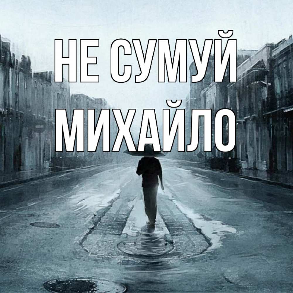 Открытка на каждый день з підписом, Михайло Не сумуй опустевшая улица Прикольна листівка з побажанням онлайн скачати безкоштовно 