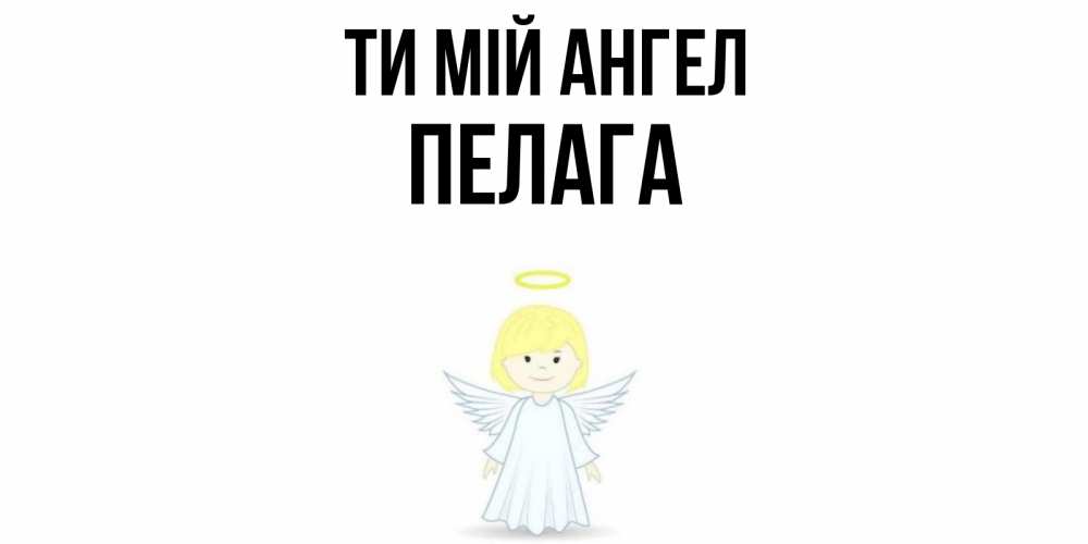 Открытка на каждый день з підписом, Пелага Ти мій ангел ангел Прикольна листівка з побажанням онлайн скачати безкоштовно 