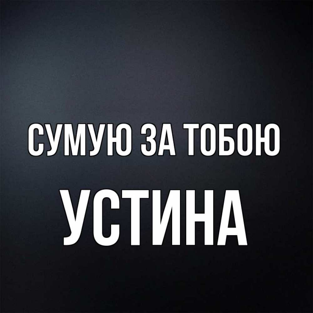 Открытка на каждый день з підписом, Устина Сумую за тобою с подписью Прикольна листівка з побажанням онлайн скачати безкоштовно 