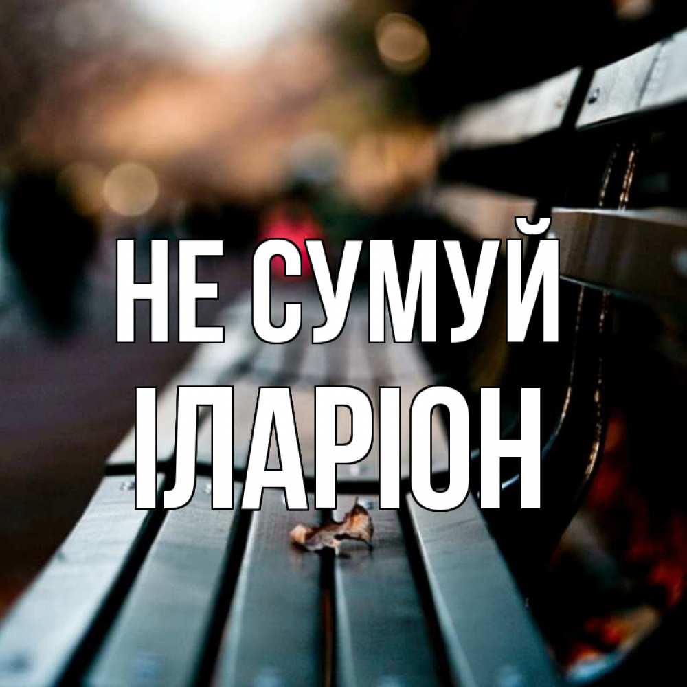 Открытка на каждый день з підписом, Іларіон Не сумуй размытый фон Прикольна листівка з побажанням онлайн скачати безкоштовно 