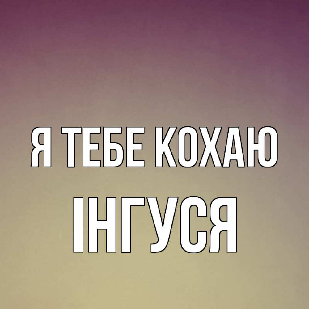 Открытка на каждый день з підписом, Інгуся Я тебе кохаю для любимой Прикольна листівка з побажанням онлайн скачати безкоштовно 