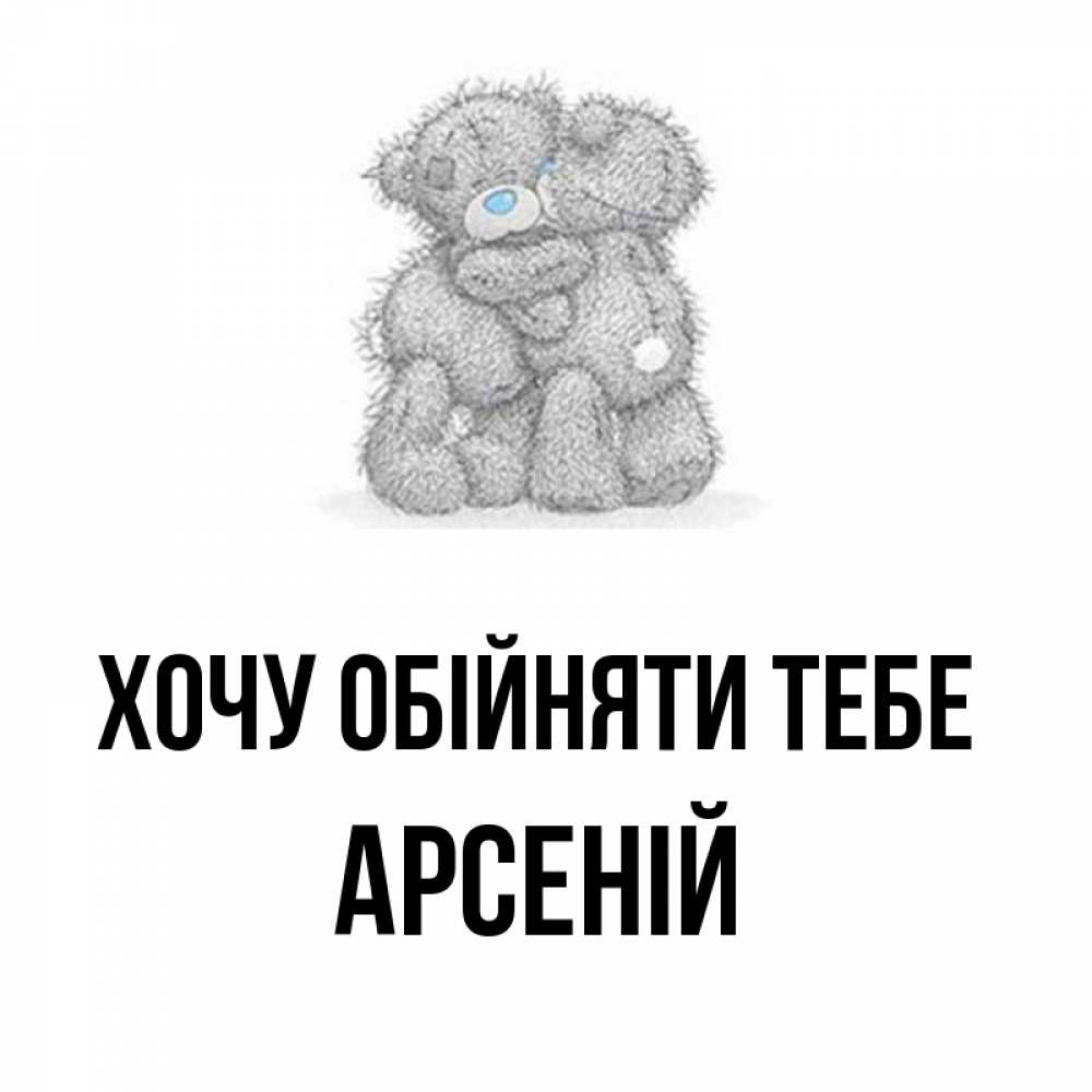 Открытка на каждый день з підписом, Арсеній Хочу обійняти тебе два теддика Прикольна листівка з побажанням онлайн скачати безкоштовно 