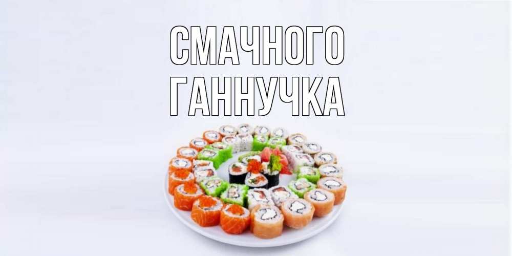 Открытка на каждый день з підписом, Ганнучка Смачного суши Прикольна листівка з побажанням онлайн скачати безкоштовно 