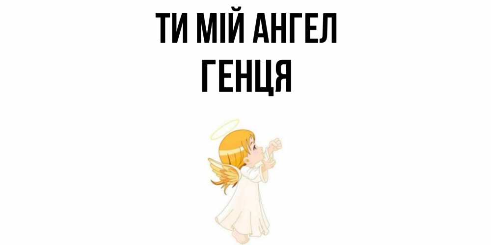 Открытка на каждый день з підписом, Генця Ти мій ангел ангел, девочка Прикольна листівка з побажанням онлайн скачати безкоштовно 