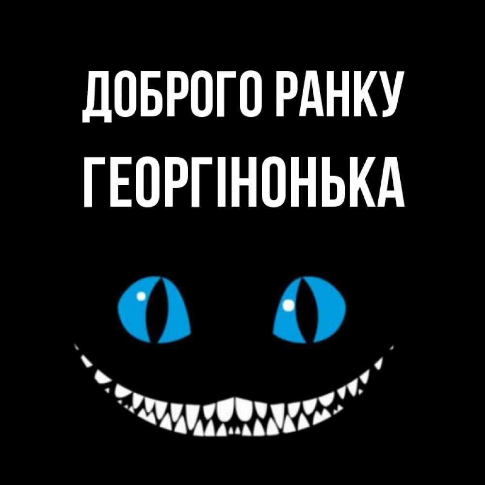 Открытка на каждый день з підписом, Георгінонька Доброго ранку голубые глаза и зубки Прикольна листівка з побажанням онлайн скачати безкоштовно 
