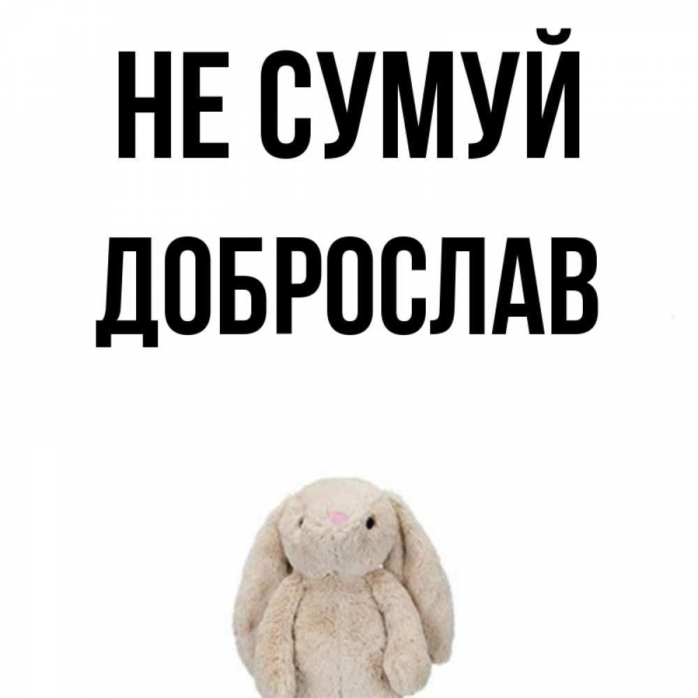 Открытка на каждый день з підписом, Доброслав Не сумуй детская игрушка зайчика Прикольна листівка з побажанням онлайн скачати безкоштовно 