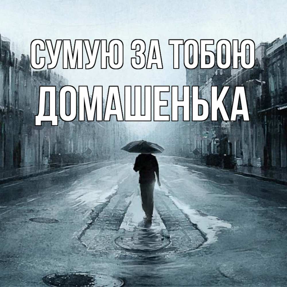 Открытка на каждый день з підписом, Домашенька Сумую за тобою мне плохо без тебя Прикольна листівка з побажанням онлайн скачати безкоштовно 