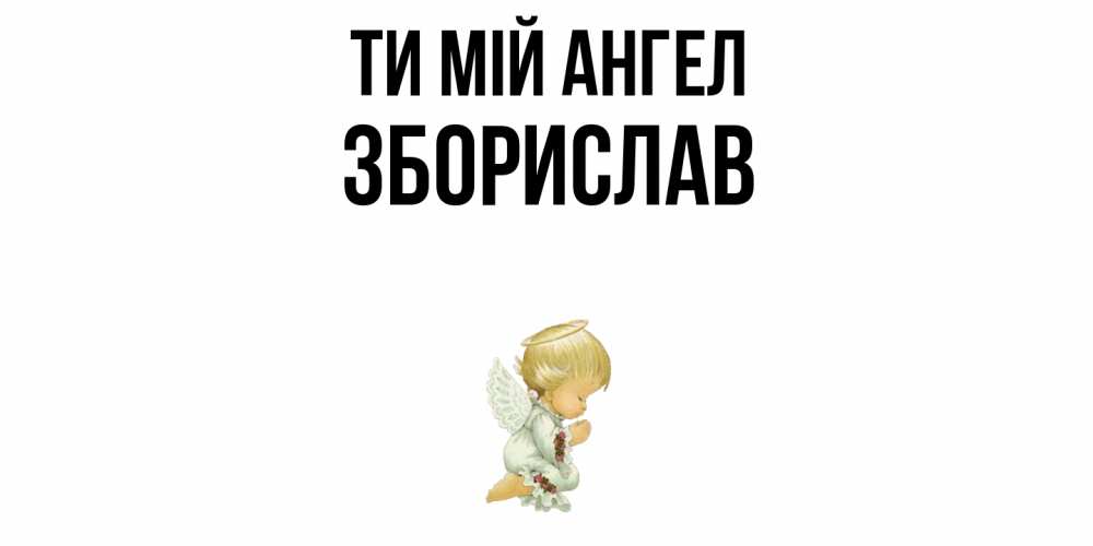 Открытка на каждый день з підписом, Зборислав Ти мій ангел ангел Прикольна листівка з побажанням онлайн скачати безкоштовно 