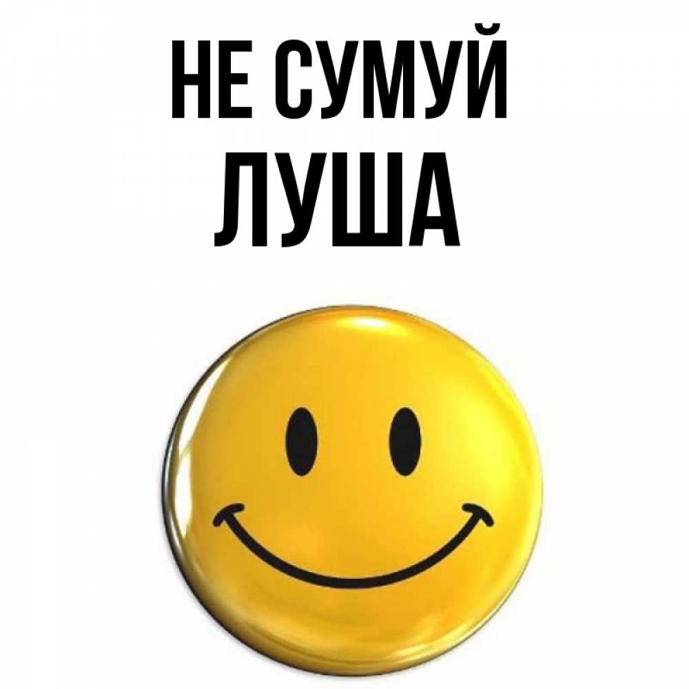 Открытка на каждый день з підписом, Луша Не сумуй триде смайл Прикольна листівка з побажанням онлайн скачати безкоштовно 