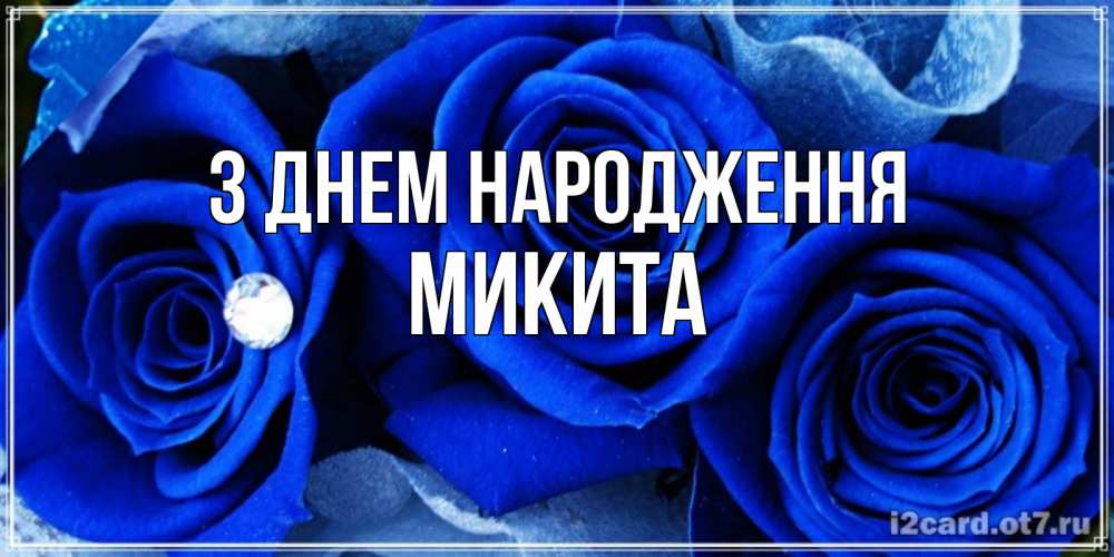 Открытка на каждый день з підписом, Микита З Днем народження синие розы в росе Прикольна листівка з побажанням онлайн скачати безкоштовно 